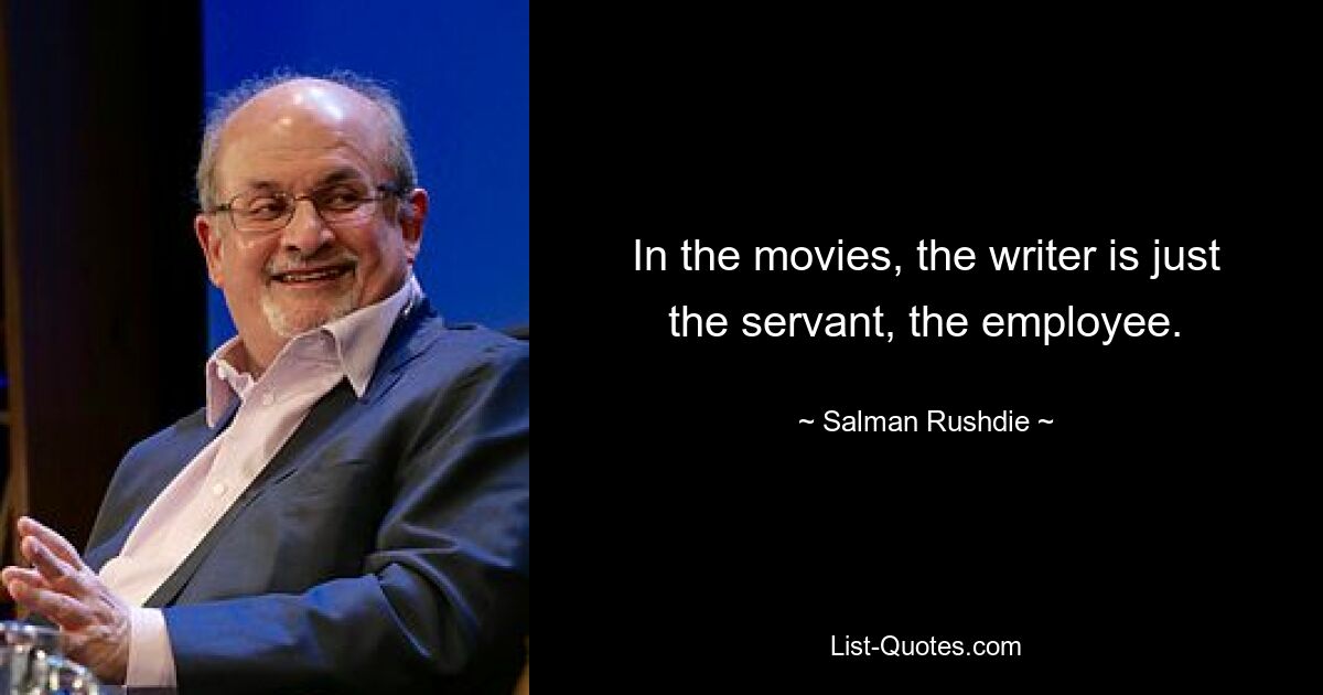 In the movies, the writer is just the servant, the employee. — © Salman Rushdie