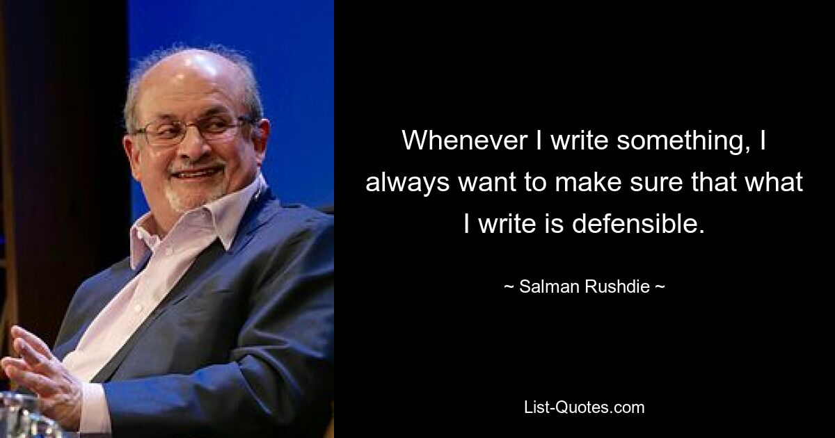 Whenever I write something, I always want to make sure that what I write is defensible. — © Salman Rushdie