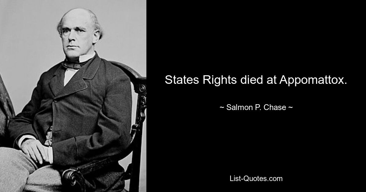 States Rights died at Appomattox. — © Salmon P. Chase