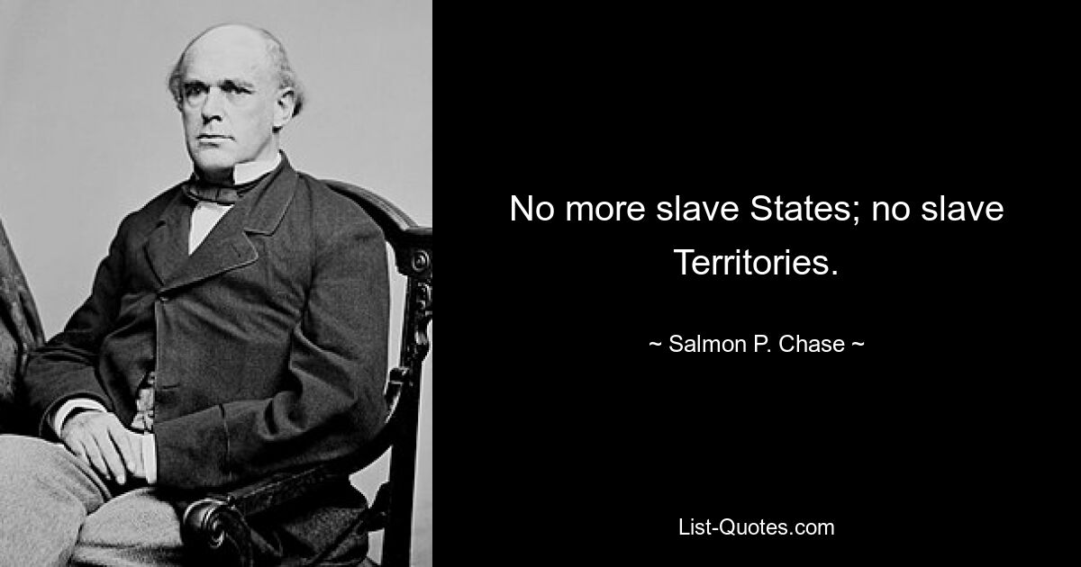 No more slave States; no slave Territories. — © Salmon P. Chase