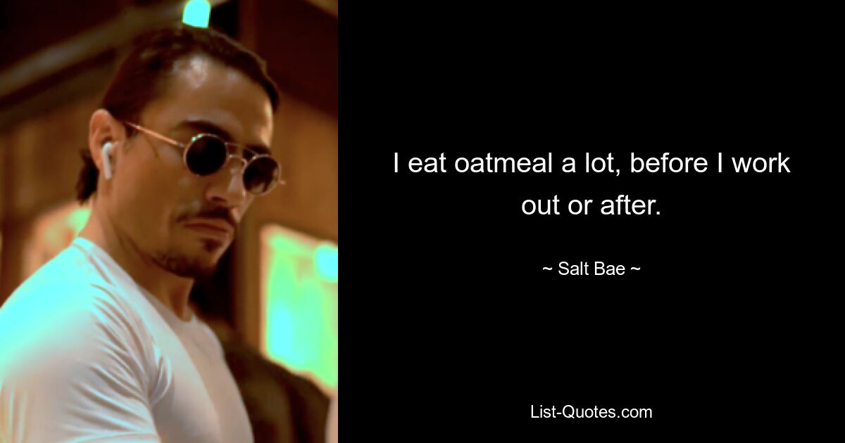 I eat oatmeal a lot, before I work out or after. — © Salt Bae