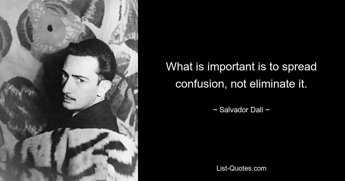 What is important is to spread confusion, not eliminate it. — © Salvador Dali