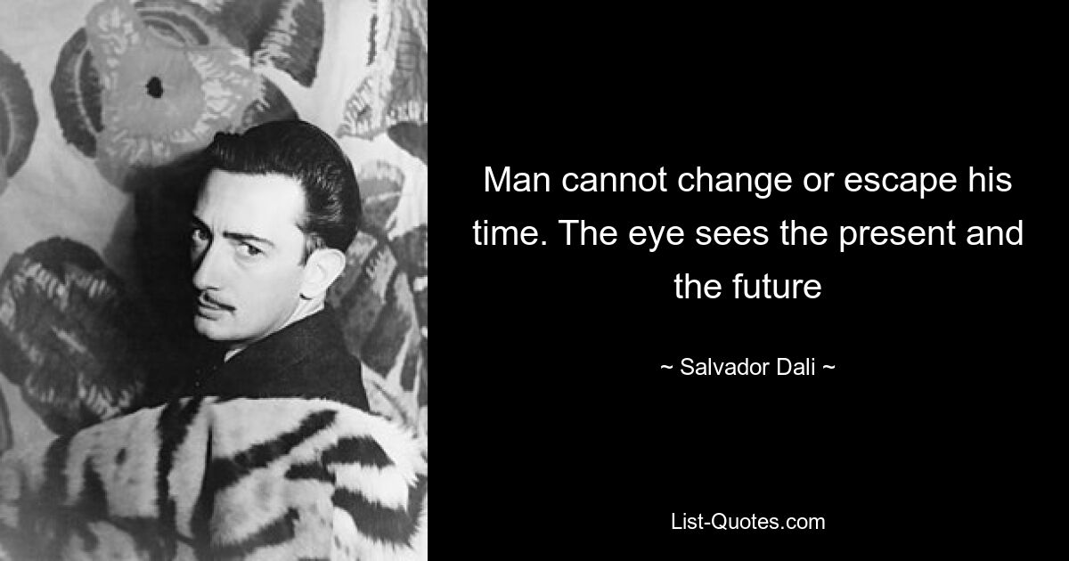 Man cannot change or escape his time. The eye sees the present and the future — © Salvador Dali