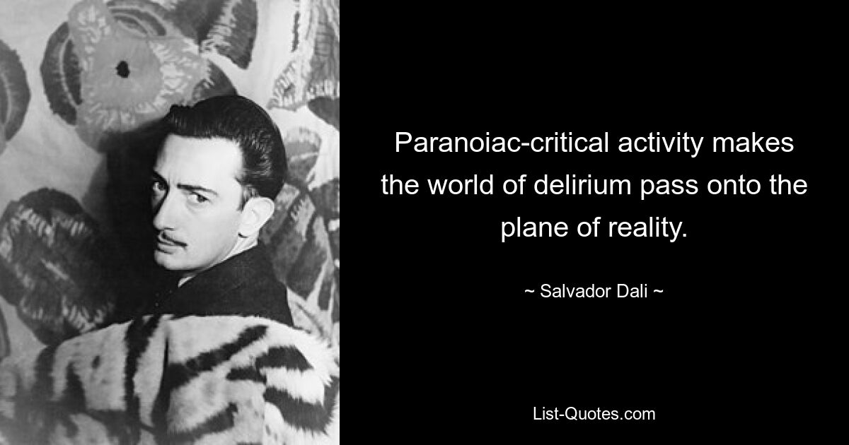 Paranoiac-critical activity makes the world of delirium pass onto the plane of reality. — © Salvador Dali