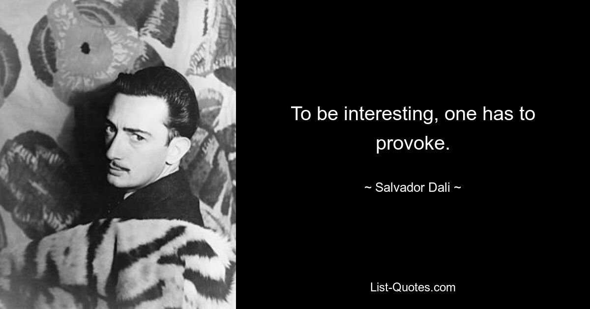 To be interesting, one has to provoke. — © Salvador Dali