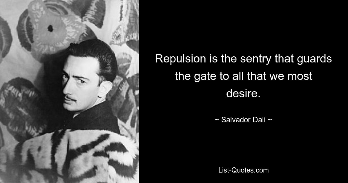 Repulsion is the sentry that guards the gate to all that we most desire. — © Salvador Dali