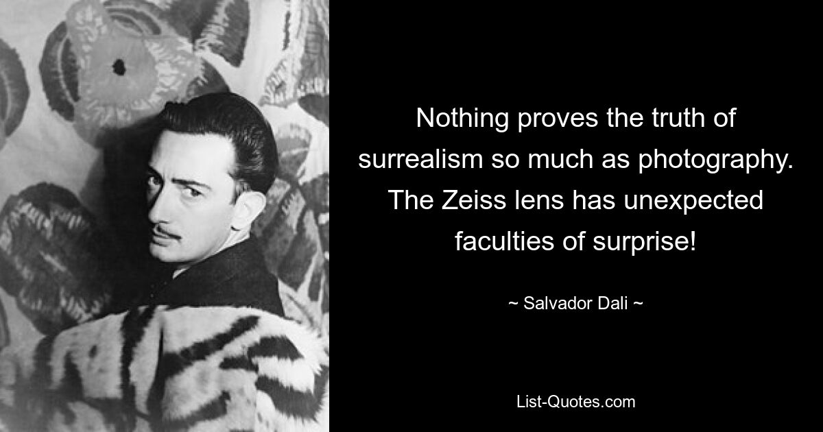 Nothing proves the truth of surrealism so much as photography. The Zeiss lens has unexpected faculties of surprise! — © Salvador Dali