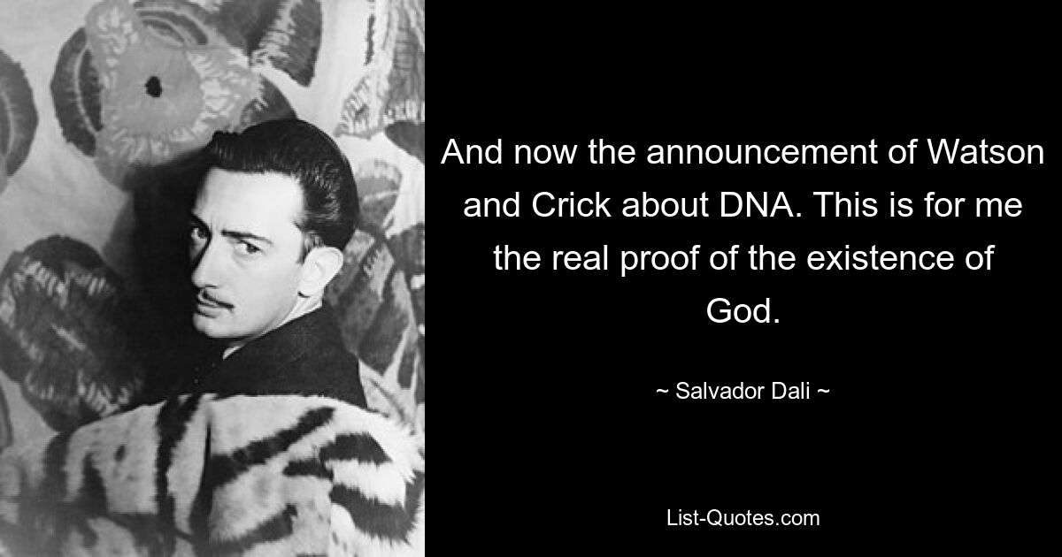 And now the announcement of Watson and Crick about DNA. This is for me the real proof of the existence of God. — © Salvador Dali