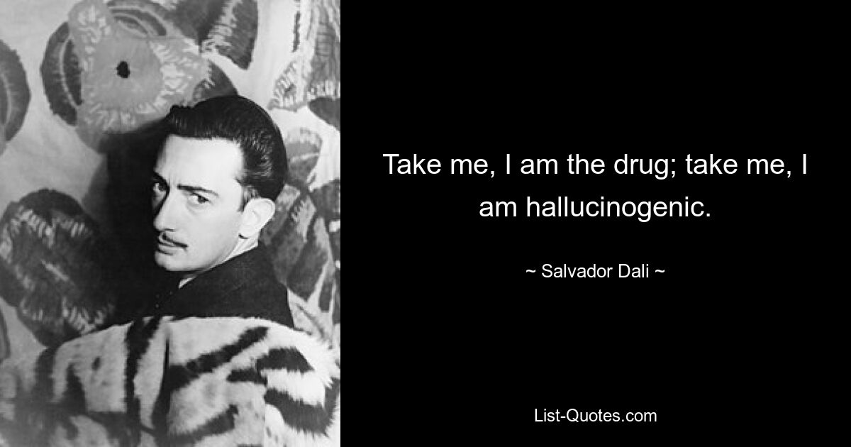 Take me, I am the drug; take me, I am hallucinogenic. — © Salvador Dali