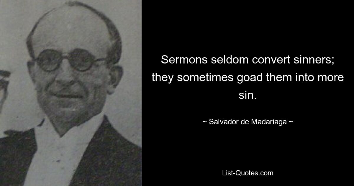 Sermons seldom convert sinners; they sometimes goad them into more sin. — © Salvador de Madariaga