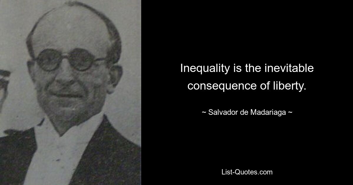 Inequality is the inevitable consequence of liberty. — © Salvador de Madariaga