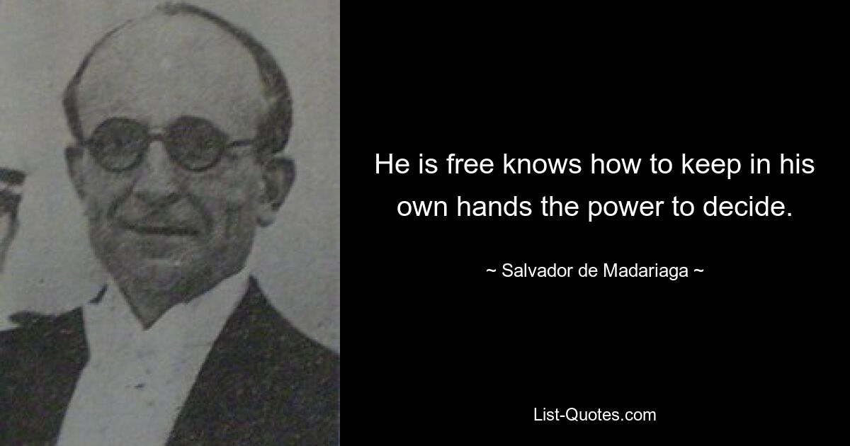 Он свободен, умеет держать в своих руках право решать. — © Сальвадор де Мадариага 