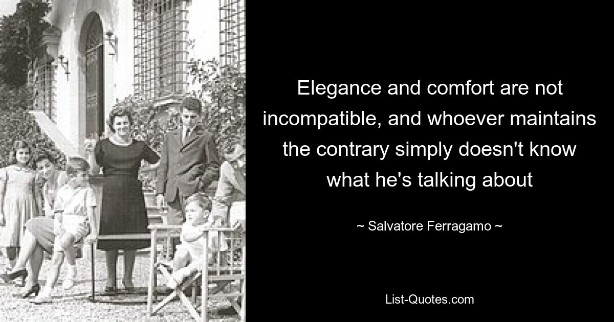 Elegance and comfort are not incompatible, and whoever maintains the contrary simply doesn't know what he's talking about — © Salvatore Ferragamo