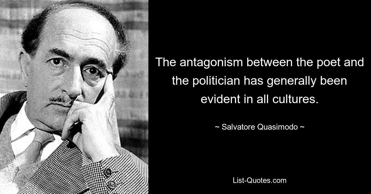 The antagonism between the poet and the politician has generally been evident in all cultures. — © Salvatore Quasimodo