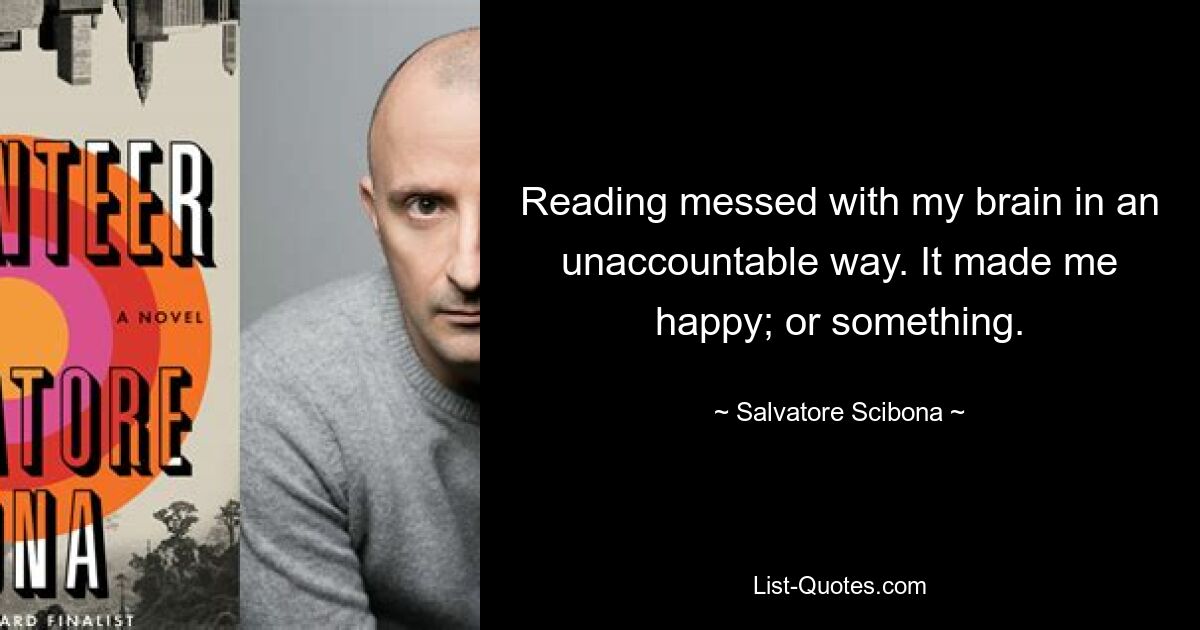 Чтение запутало мой мозг необъяснимым образом. Это сделало меня счастливым; или что-то. — © Сальваторе Шибона 