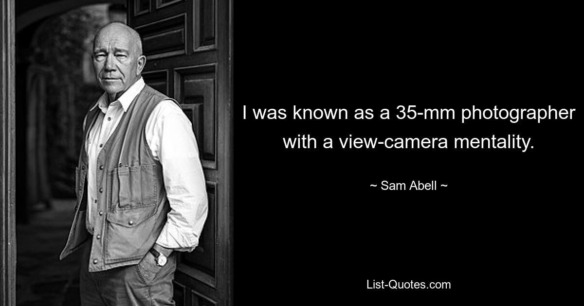 I was known as a 35-mm photographer with a view-camera mentality. — © Sam Abell