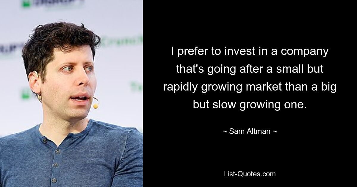 I prefer to invest in a company that's going after a small but rapidly growing market than a big but slow growing one. — © Sam Altman