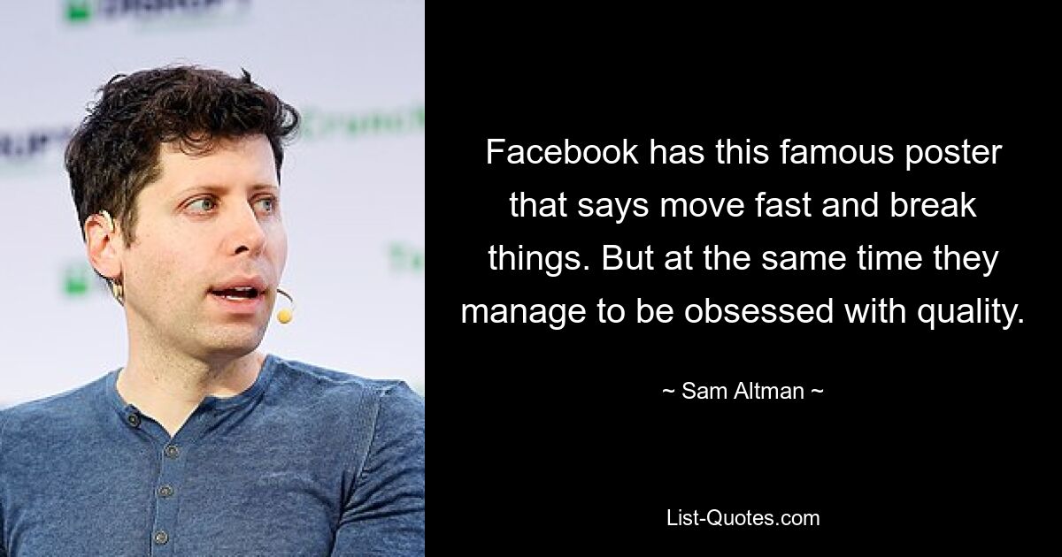 Facebook has this famous poster that says move fast and break things. But at the same time they manage to be obsessed with quality. — © Sam Altman