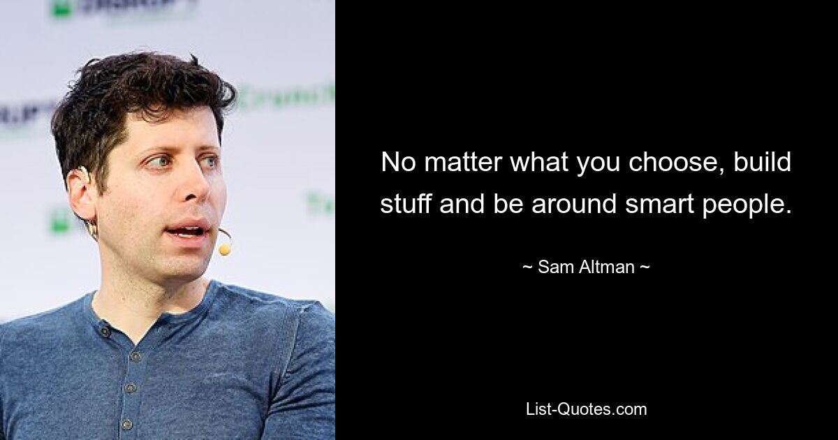 No matter what you choose, build stuff and be around smart people. — © Sam Altman