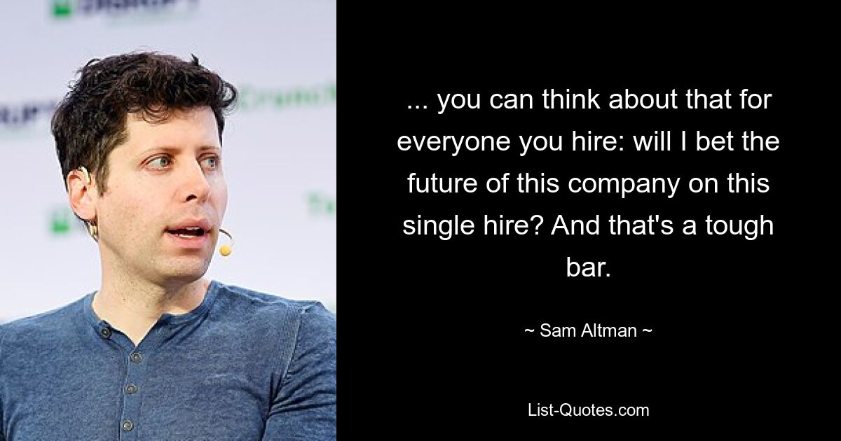 ... you can think about that for everyone you hire: will I bet the future of this company on this single hire? And that's a tough bar. — © Sam Altman