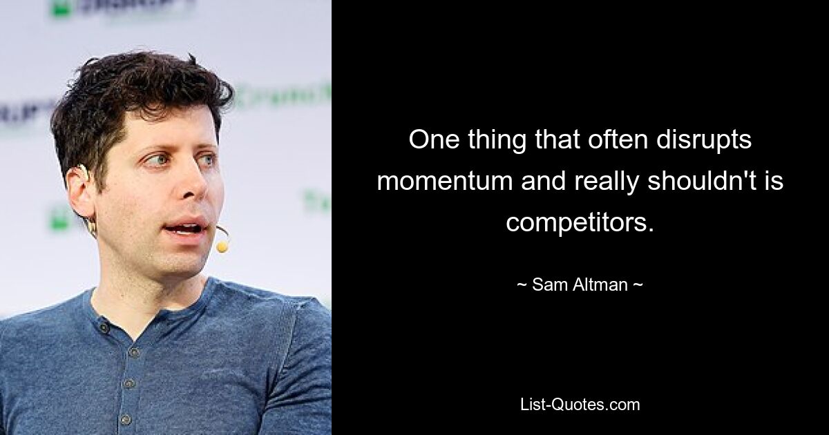 One thing that often disrupts momentum and really shouldn't is competitors. — © Sam Altman