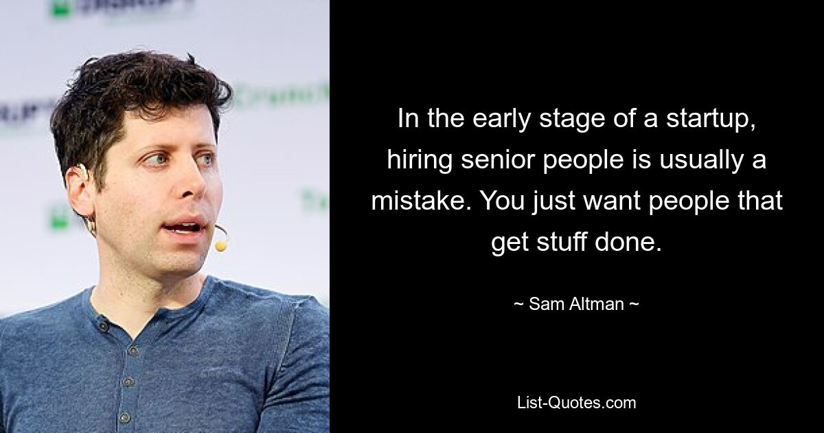 In the early stage of a startup, hiring senior people is usually a mistake. You just want people that get stuff done. — © Sam Altman