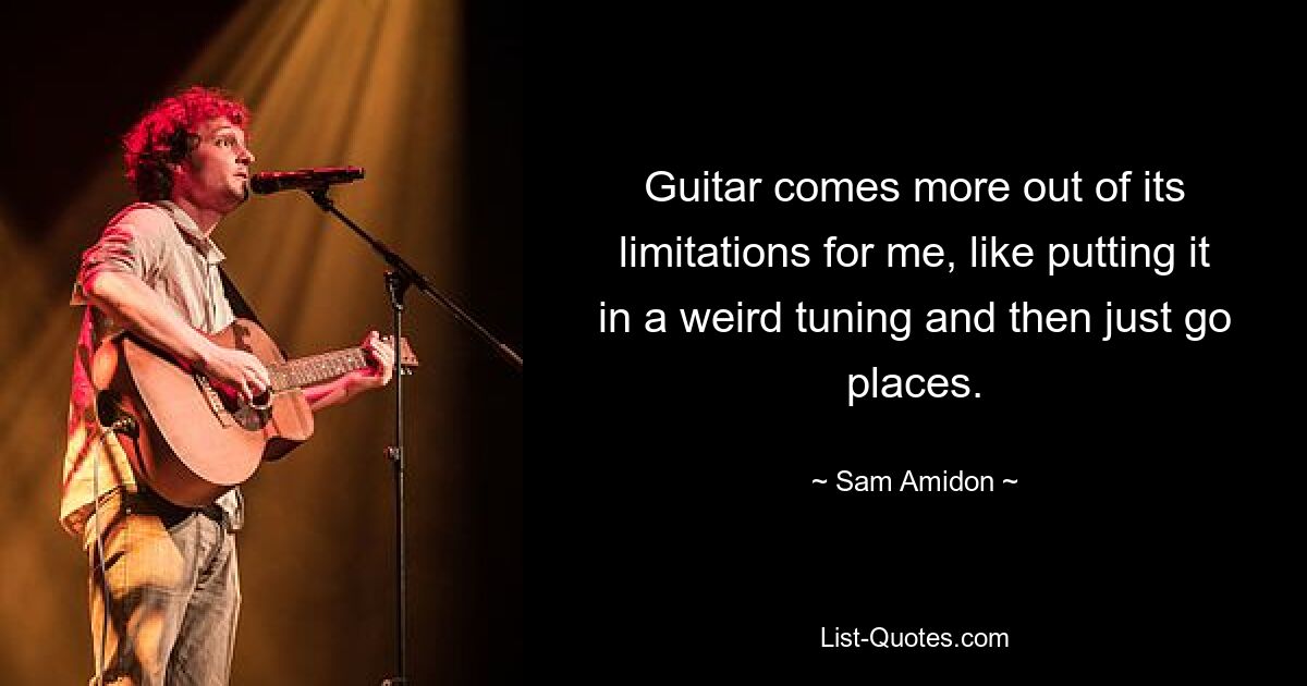 Guitar comes more out of its limitations for me, like putting it in a weird tuning and then just go places. — © Sam Amidon