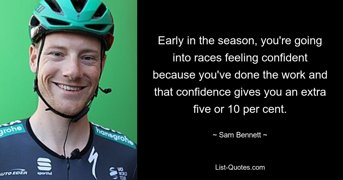 Early in the season, you're going into races feeling confident because you've done the work and that confidence gives you an extra five or 10 per cent. — © Sam Bennett