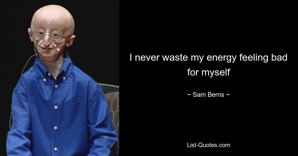 I never waste my energy feeling bad for myself — © Sam Berns