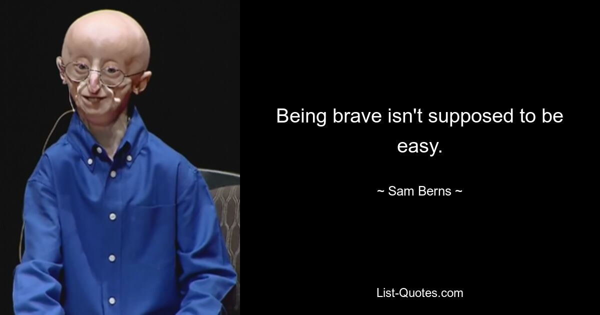 Being brave isn't supposed to be easy. — © Sam Berns