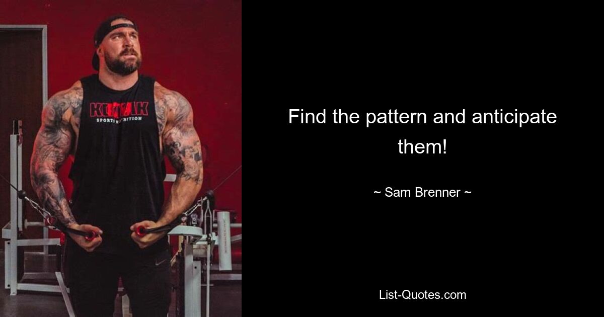 Find the pattern and anticipate them! — © Sam Brenner