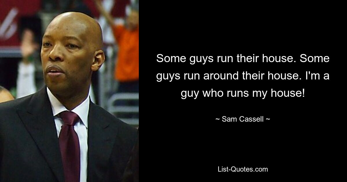 Some guys run their house. Some guys run around their house. I'm a guy who runs my house! — © Sam Cassell