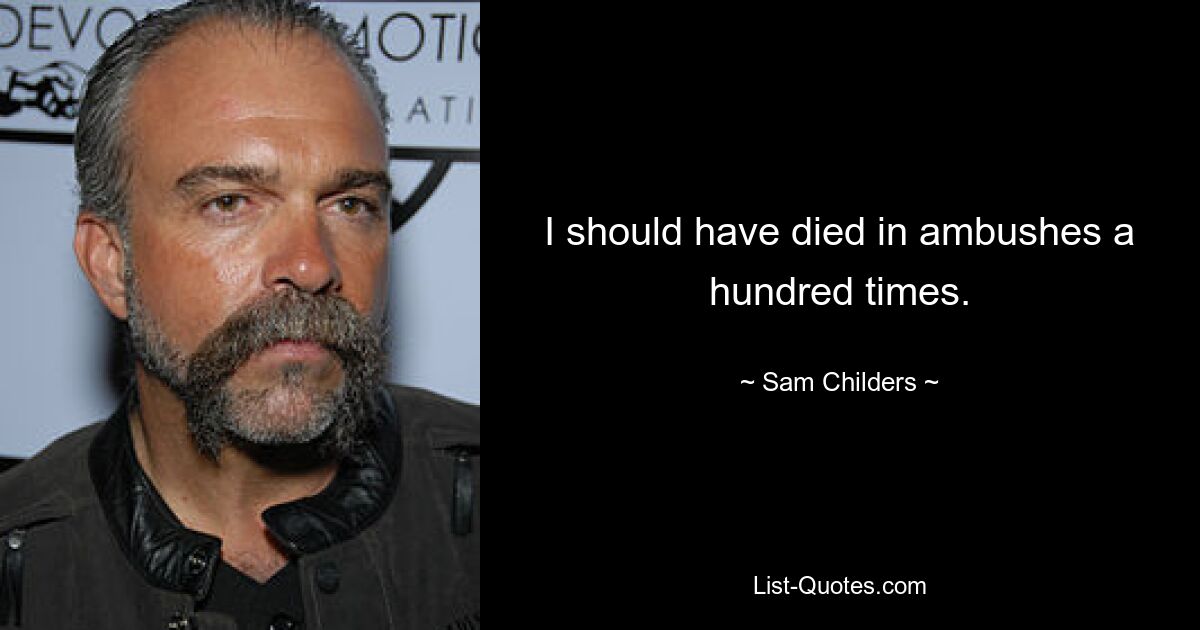 I should have died in ambushes a hundred times. — © Sam Childers