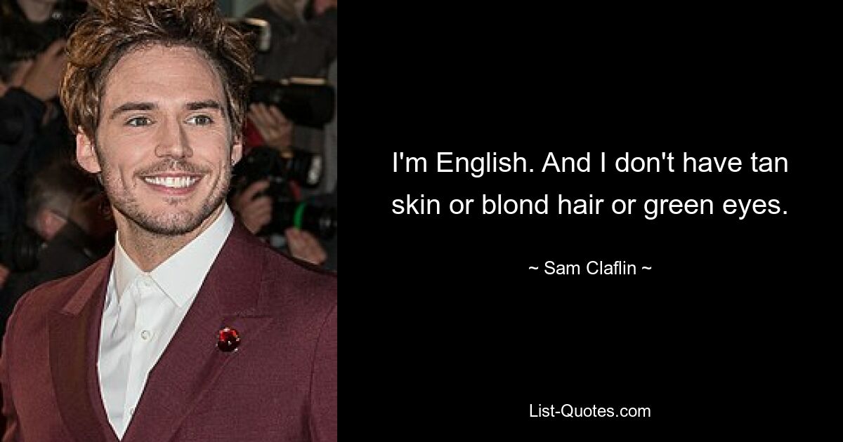 I'm English. And I don't have tan skin or blond hair or green eyes. — © Sam Claflin