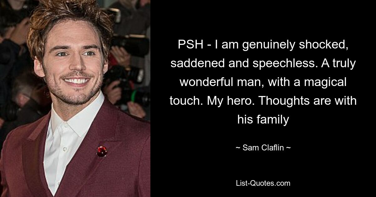 PSH - I am genuinely shocked, saddened and speechless. A truly wonderful man, with a magical touch. My hero. Thoughts are with his family — © Sam Claflin