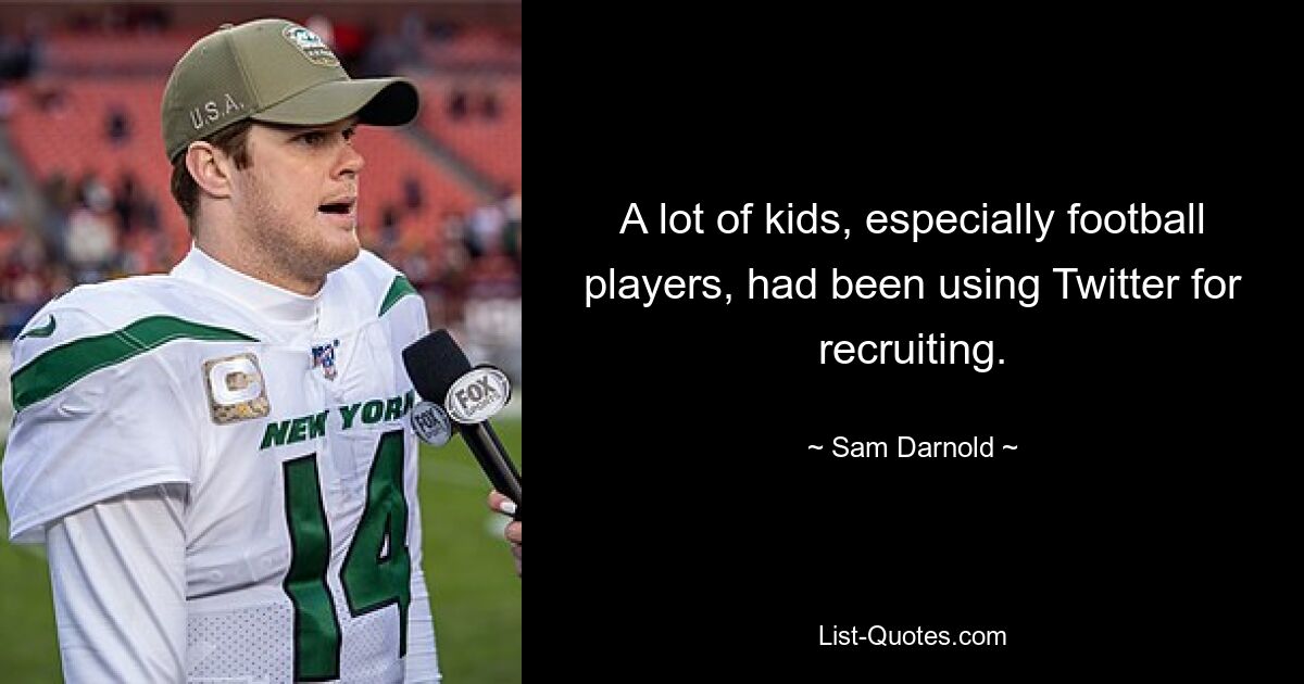 A lot of kids, especially football players, had been using Twitter for recruiting. — © Sam Darnold