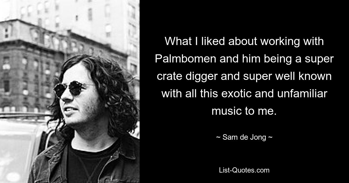 What I liked about working with Palmbomen and him being a super crate digger and super well known with all this exotic and unfamiliar music to me. — © Sam de Jong