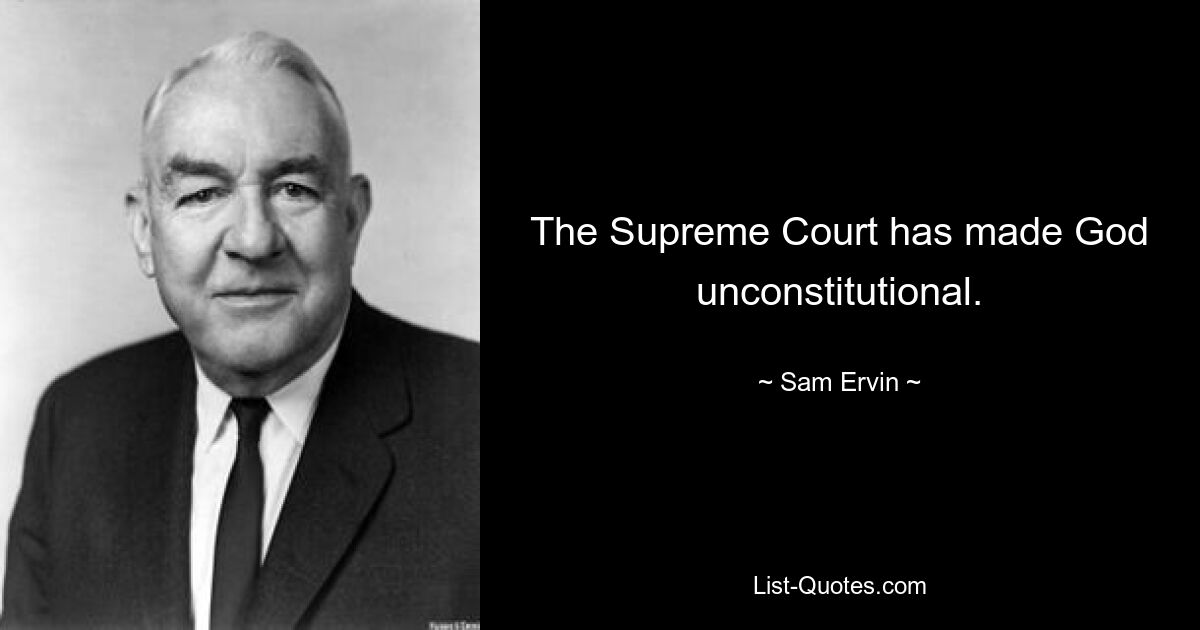 The Supreme Court has made God unconstitutional. — © Sam Ervin