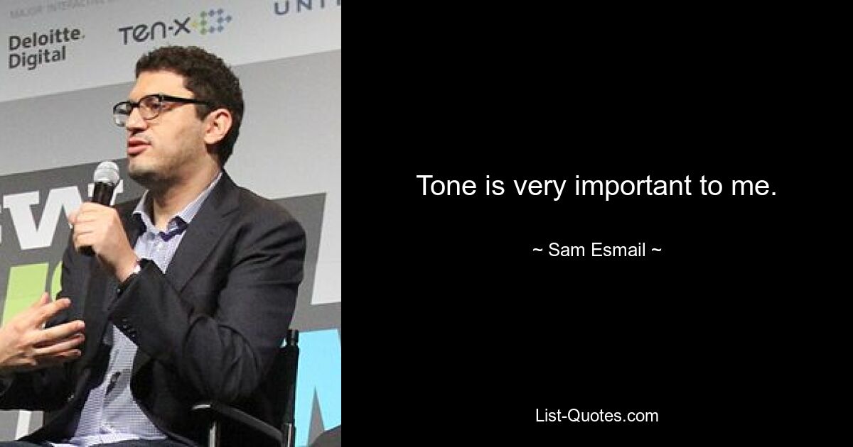 Tone is very important to me. — © Sam Esmail