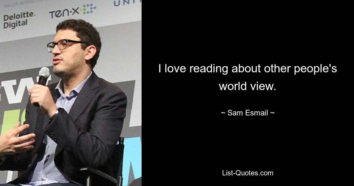 I love reading about other people's world view. — © Sam Esmail