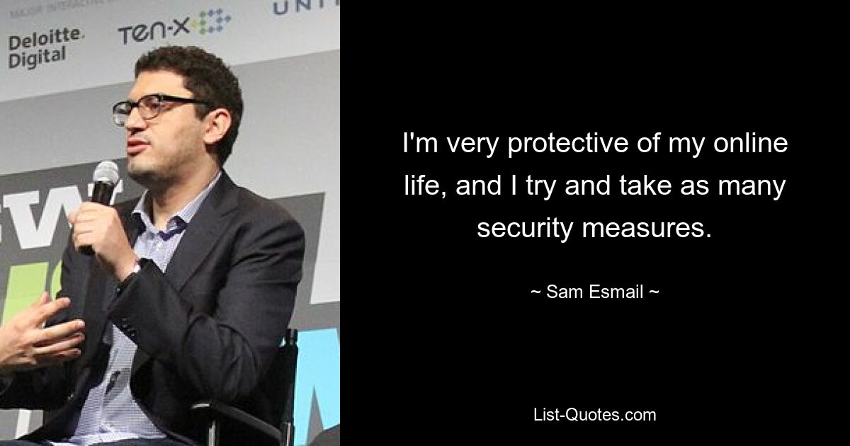 I'm very protective of my online life, and I try and take as many security measures. — © Sam Esmail