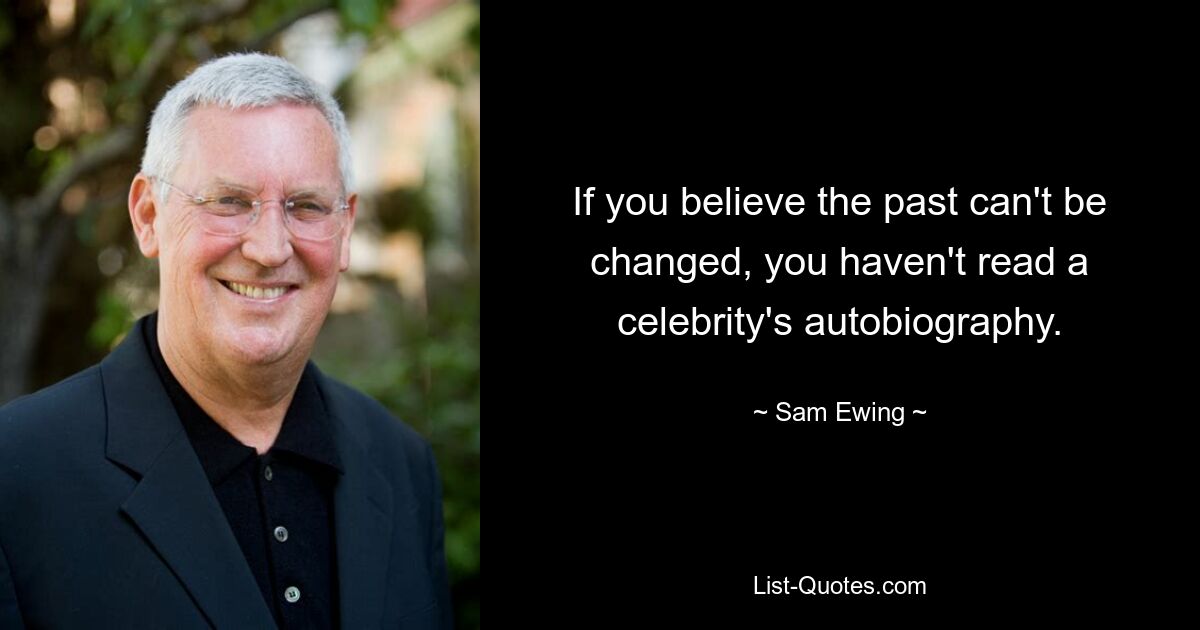 If you believe the past can't be changed, you haven't read a celebrity's autobiography. — © Sam Ewing