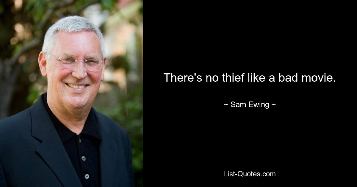 There's no thief like a bad movie. — © Sam Ewing