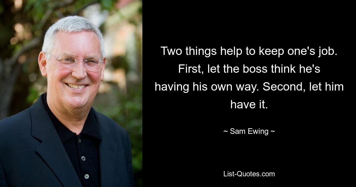 Two things help to keep one's job. First, let the boss think he's having his own way. Second, let him have it. — © Sam Ewing