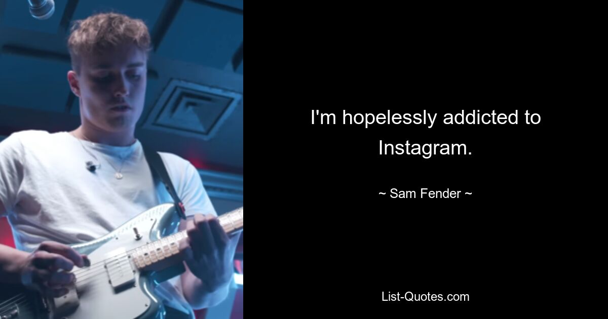 I'm hopelessly addicted to Instagram. — © Sam Fender