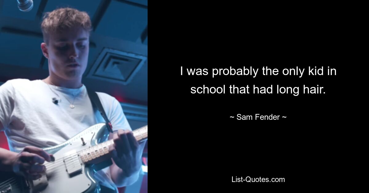 I was probably the only kid in school that had long hair. — © Sam Fender