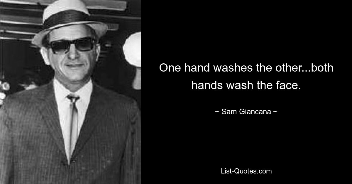 One hand washes the other...both hands wash the face. — © Sam Giancana