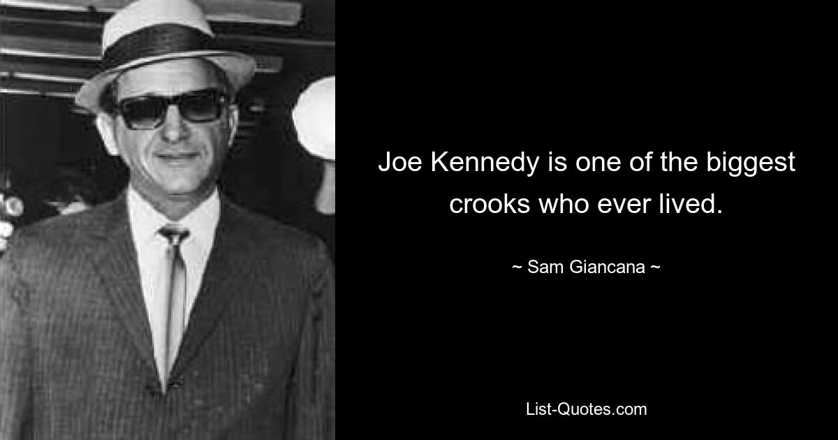 Joe Kennedy is one of the biggest crooks who ever lived. — © Sam Giancana