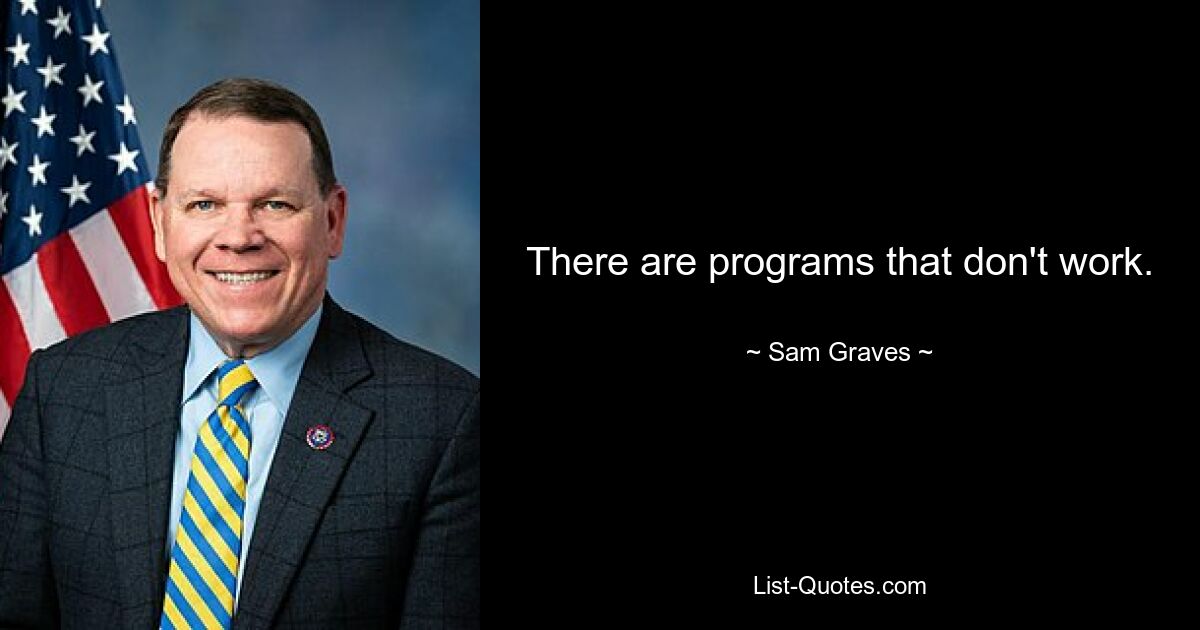 There are programs that don't work. — © Sam Graves