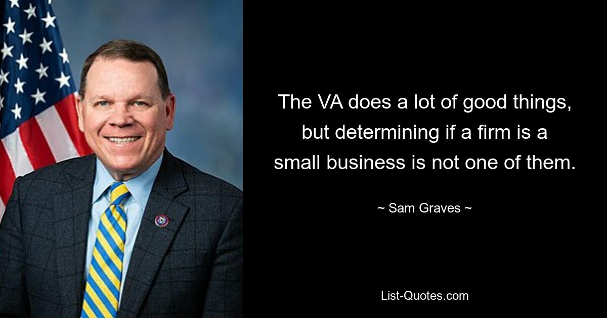 The VA does a lot of good things, but determining if a firm is a small business is not one of them. — © Sam Graves